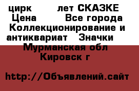 1.2) цирк : 100 лет СКАЗКЕ › Цена ­ 49 - Все города Коллекционирование и антиквариат » Значки   . Мурманская обл.,Кировск г.